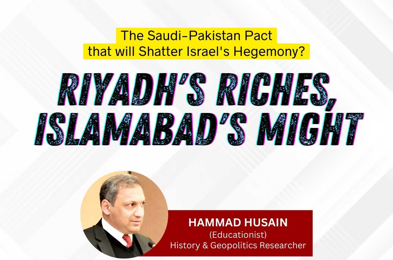Riyadh’s Riches, Islamabad’s Might: The Saudi-Pakistan Pact that will Shatter Israel’s Hegemony?